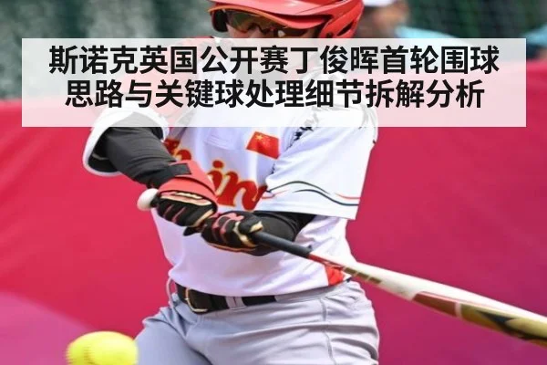 斯诺克英国公开赛丁俊晖首轮围球思路与关键球处理细节拆解分析
